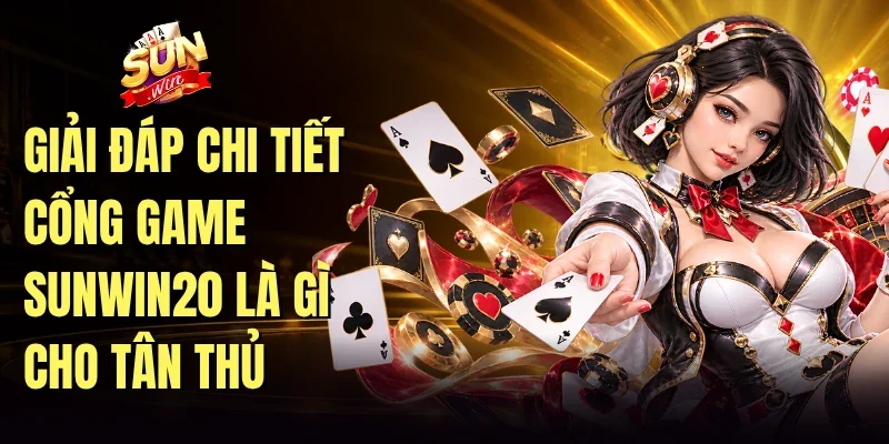 Giải đáp chi tiết cổng game Sunwin20 là gì cho tân thủ